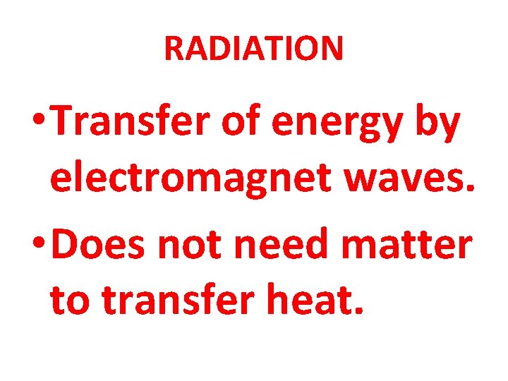 RADIATION • Transfer of energy by electromagnet waves. • Does not need matter to