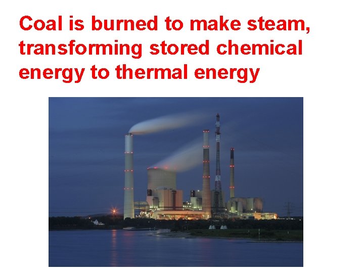 Coal is burned to make steam, transforming stored chemical energy to thermal energy 