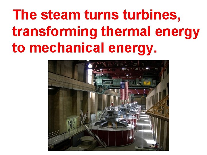 The steam turns turbines, transforming thermal energy to mechanical energy. 