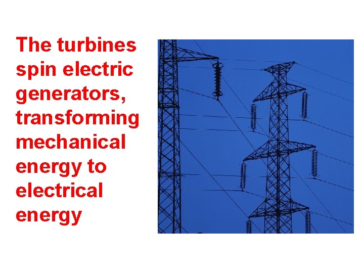 The turbines spin electric generators, transforming mechanical energy to electrical energy 