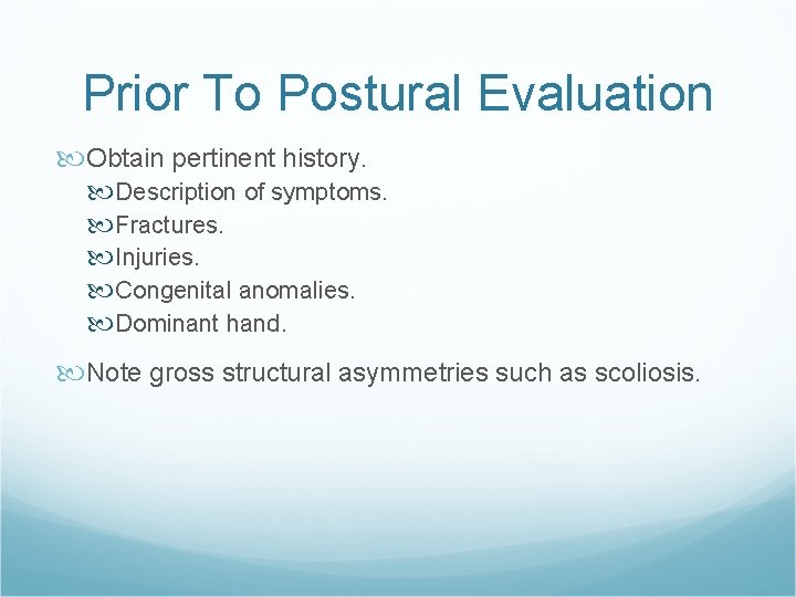 Prior To Postural Evaluation Obtain pertinent history. Description of symptoms. Fractures. Injuries. Congenital anomalies.