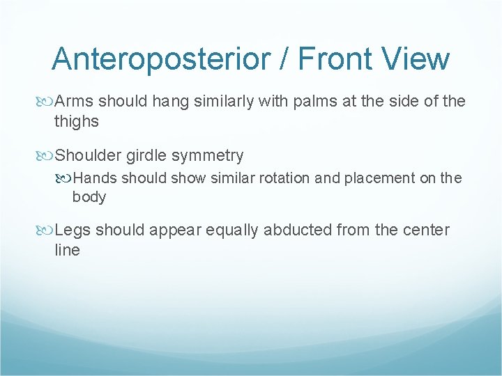 Anteroposterior / Front View Arms should hang similarly with palms at the side of