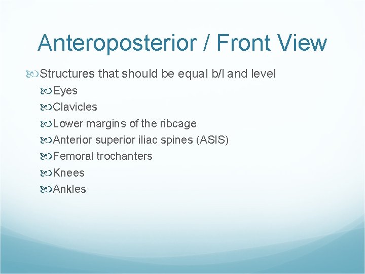 Anteroposterior / Front View Structures that should be equal b/l and level Eyes Clavicles