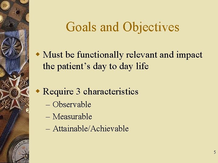 Goals and Objectives w Must be functionally relevant and impact the patient’s day to