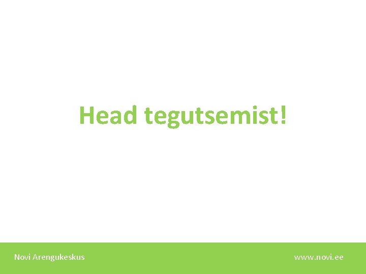 Head tegutsemist! Novi Arengukeskus www. novi. ee 