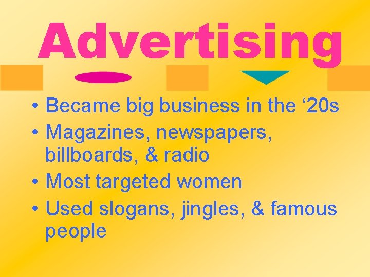 Advertising • Became big business in the ‘ 20 s • Magazines, newspapers, billboards,