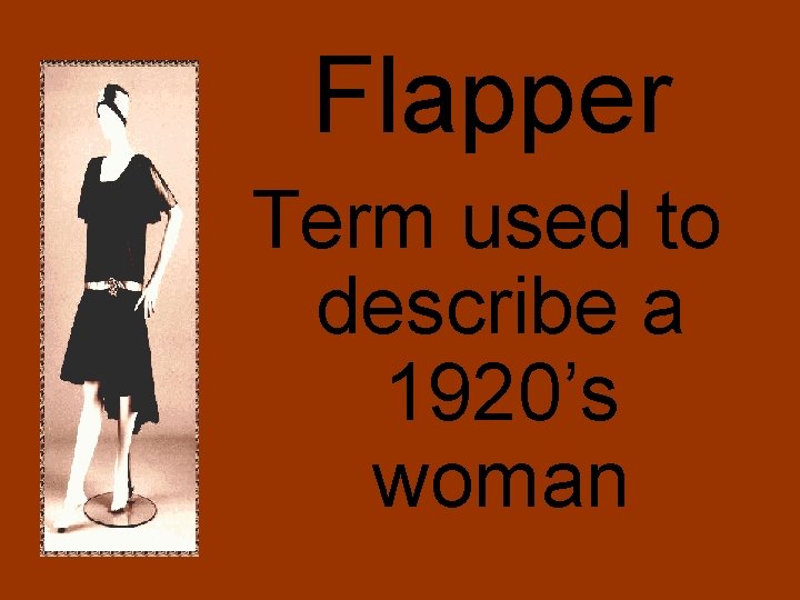 Flapper Term used to describe a 1920’s woman 