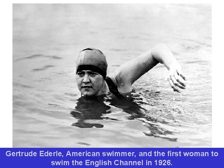 Gertrude Ederle, American swimmer, and the first woman to swim the English Channel in