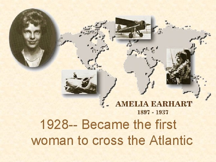 1928 -- Became the first woman to cross the Atlantic 