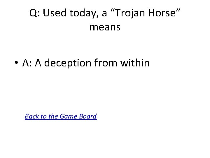 Q: Used today, a “Trojan Horse” means • A: A deception from within Back