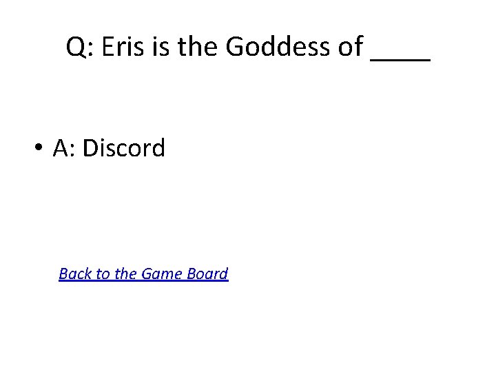 Q: Eris is the Goddess of ____ • A: Discord Back to the Game