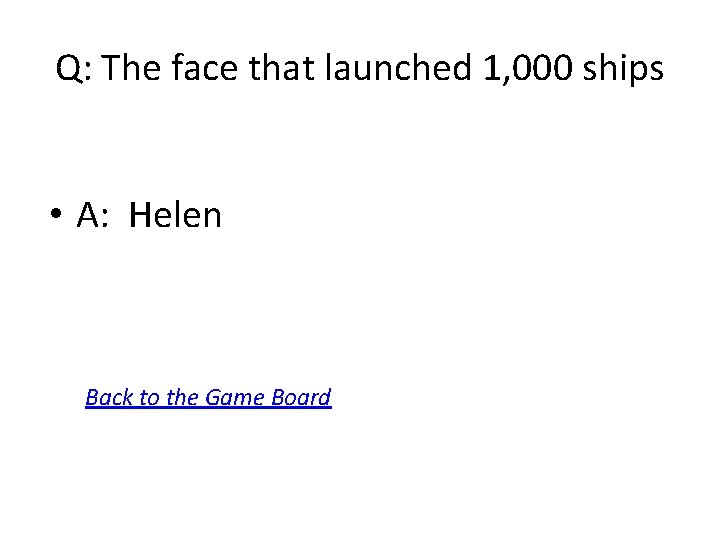 Q: The face that launched 1, 000 ships • A: Helen Back to the