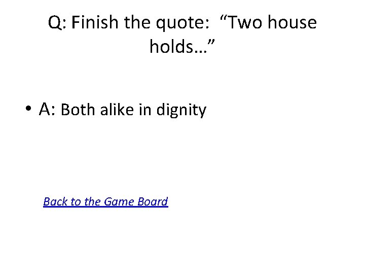 Q: Finish the quote: “Two house holds…” • A: Both alike in dignity Back