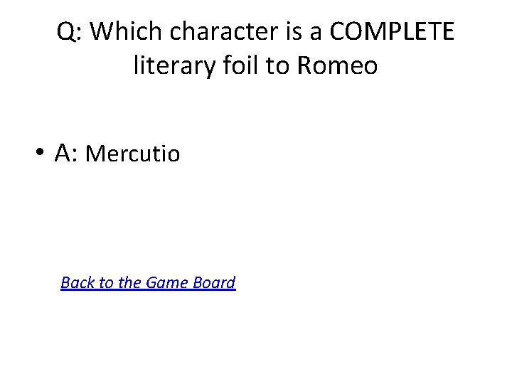 Q: Which character is a COMPLETE literary foil to Romeo • A: Mercutio Back