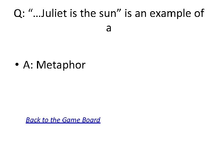 Q: “…Juliet is the sun” is an example of a • A: Metaphor Back