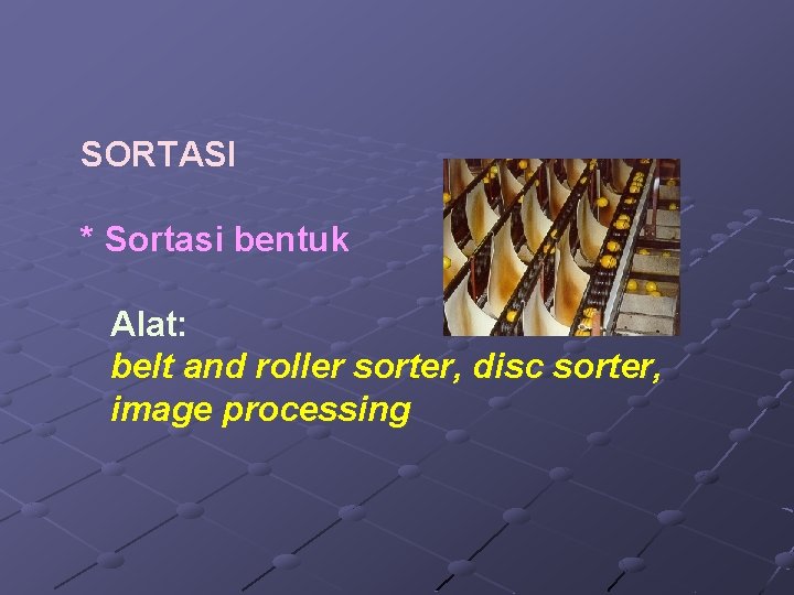 SORTASI * Sortasi bentuk Alat: belt and roller sorter, disc sorter, image processing 