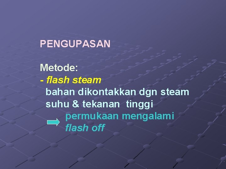 PENGUPASAN Metode: - flash steam bahan dikontakkan dgn steam suhu & tekanan tinggi permukaan