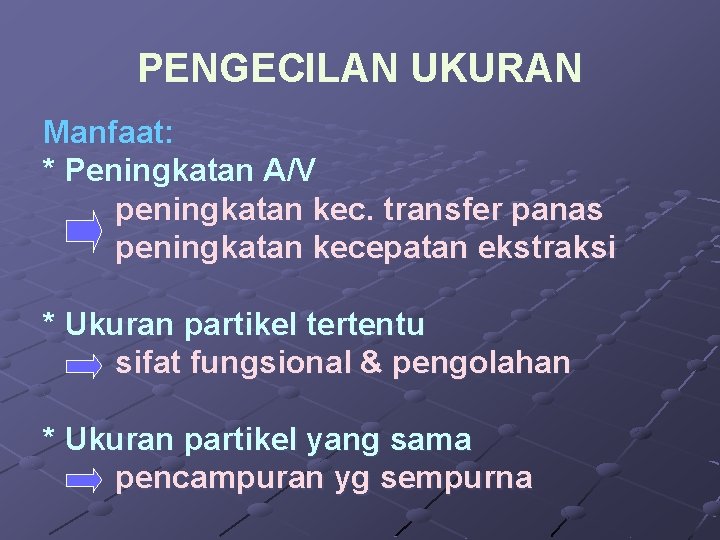 PENGECILAN UKURAN Manfaat: * Peningkatan A/V peningkatan kec. transfer panas peningkatan kecepatan ekstraksi *