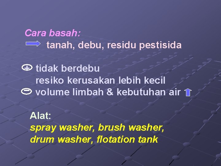 Cara basah: tanah, debu, residu pestisida + tidak berdebu resiko kerusakan lebih kecil volume