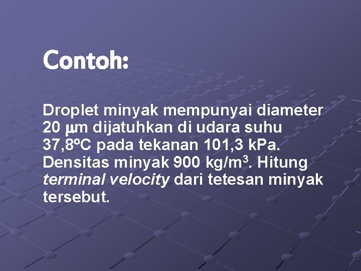 Contoh: Droplet minyak mempunyai diameter 20 m dijatuhkan di udara suhu 37, 8 C