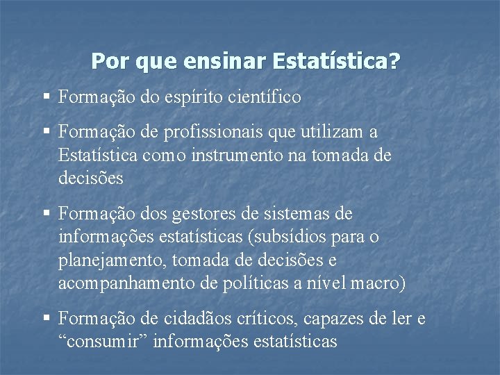 Por que ensinar Estatística? § Formação do espírito científico § Formação de profissionais que