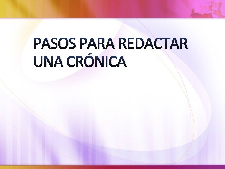 PASOS PARA REDACTAR UNA CRÓNICA 