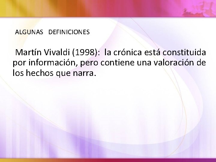 ALGUNAS DEFINICIONES Martín Vivaldi (1998): la crónica está constituida por información, pero contiene una