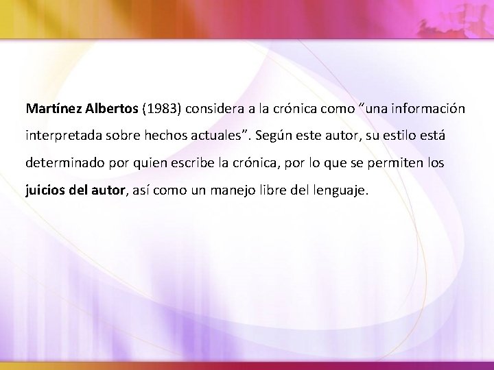 Martínez Albertos (1983) considera a la crónica como “una información interpretada sobre hechos actuales”.