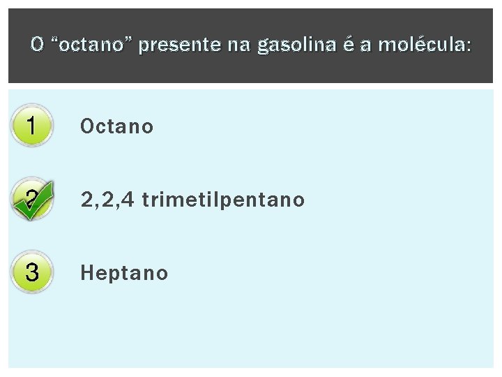 O “octano” presente na gasolina é a molécula: Octano 2, 2, 4 trimetilpentano Heptano