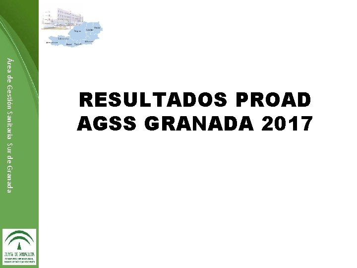 Área de Gestión Sanitaria Sur de Granada RESULTADOS PROAD AGSS GRANADA 2017 Dirección de