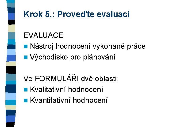 Krok 5. : Proveďte evaluaci EVALUACE n Nástroj hodnocení vykonané práce n Východisko pro