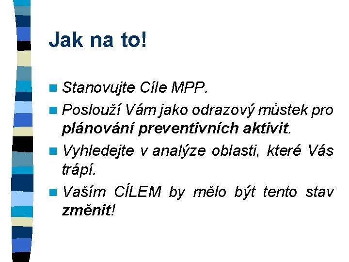 Jak na to! n Stanovujte Cíle MPP. n Poslouží Vám jako odrazový můstek pro