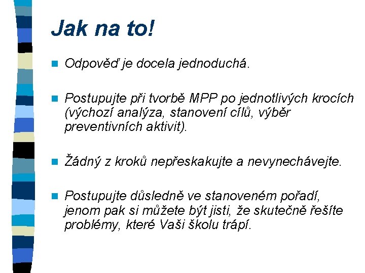 Jak na to! n Odpověď je docela jednoduchá. n Postupujte při tvorbě MPP po