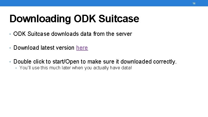 14 Downloading ODK Suitcase • ODK Suitcase downloads data from the server • Download