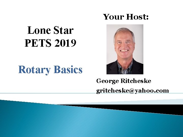Your Host: Lone Star PETS 2019 Rotary Basics George Ritcheske gritcheske@yahoo. com 