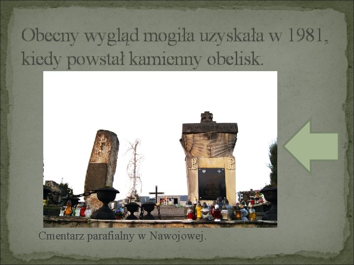 Obecny wygląd mogiła uzyskała w 1981, kiedy powstał kamienny obelisk. Cmentarz parafialny w Nawojowej.