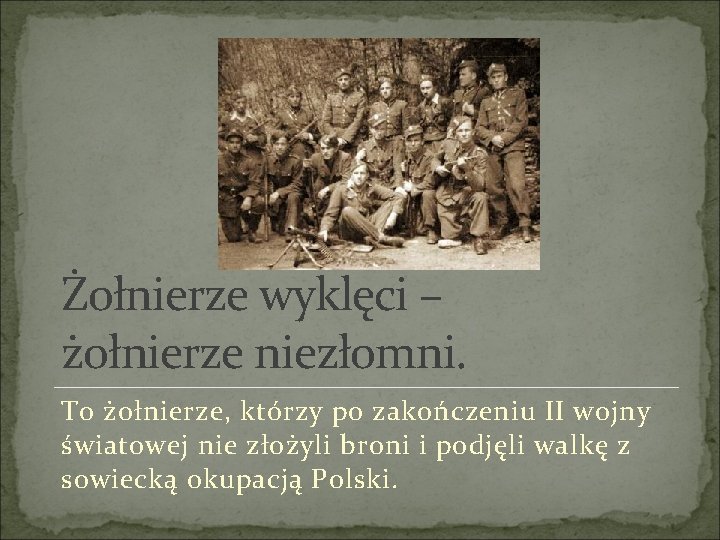 Żołnierze wyklęci – żołnierze niezłomni. To żołnierze, którzy po zakończeniu II wojny światowej nie