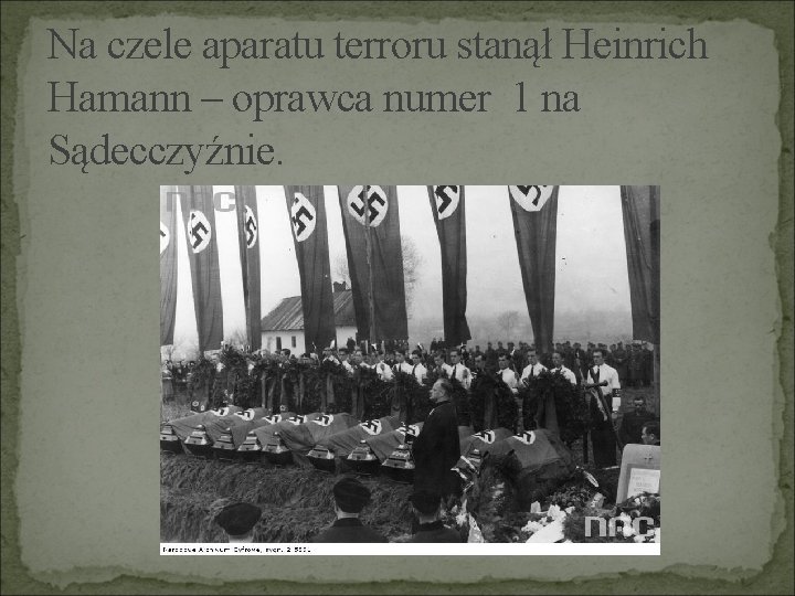 Na czele aparatu terroru stanął Heinrich Hamann – oprawca numer 1 na Sądecczyźnie. 