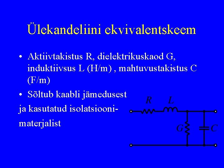 Ülekandeliini ekvivalentskeem • Aktiivtakistus R, dielektrikuskaod G, induktiivsus L (H/m) , mahtuvustakistus C (F/m)