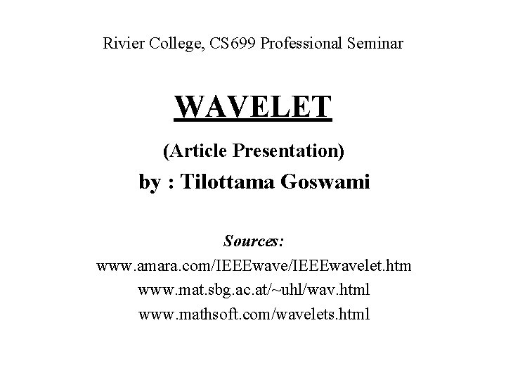 Rivier College, CS 699 Professional Seminar WAVELET (Article Presentation) by : Tilottama Goswami Sources: