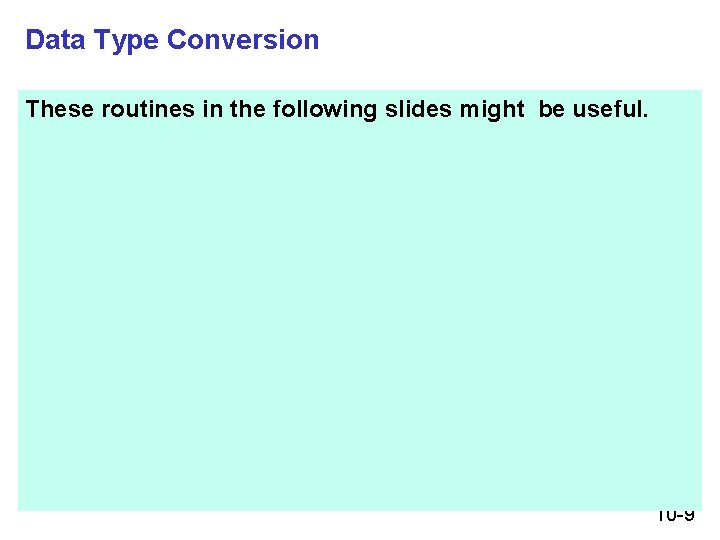 Data Type Conversion These routines in the following slides might be useful. 10 -9