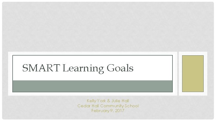 SMART Learning Goals Kelly York & Julie Hall Cedar Hall Community School February 9,