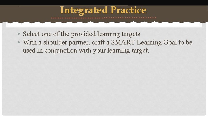 Integrated Practice • Select one of the provided learning targets • With a shoulder