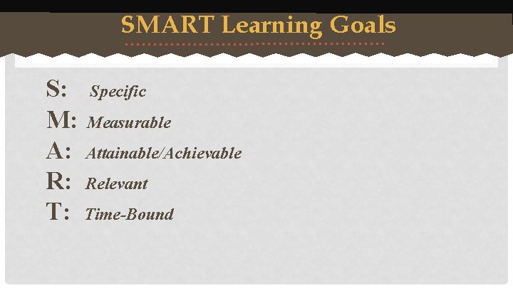 SMART Learning Goals S: Specific M: Measurable A: Attainable/Achievable R: Relevant T: Time-Bound 