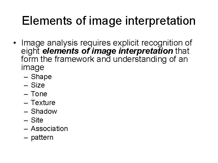 Elements of image interpretation • Image analysis requires explicit recognition of eight elements of