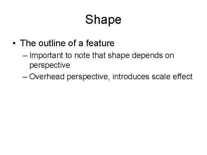 Shape • The outline of a feature – Important to note that shape depends