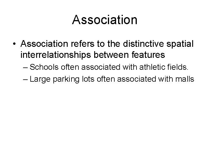 Association • Association refers to the distinctive spatial interrelationships between features – Schools often