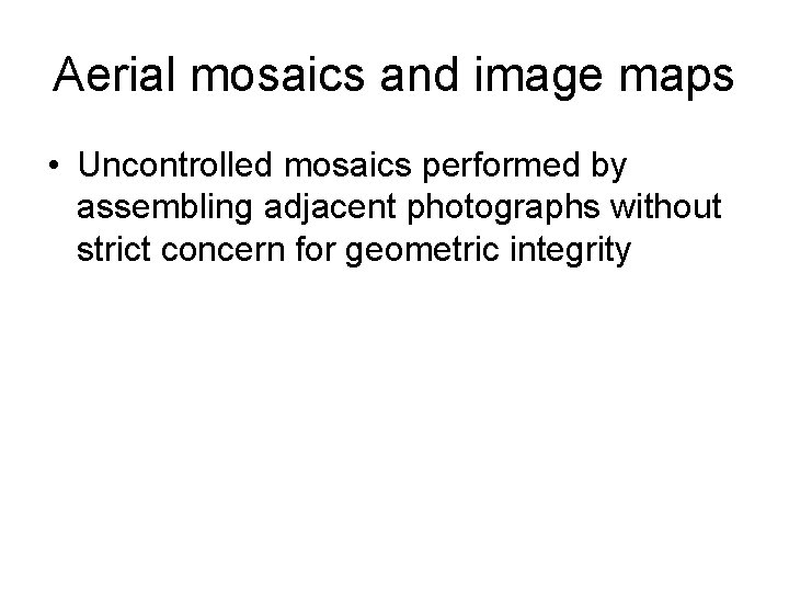 Aerial mosaics and image maps • Uncontrolled mosaics performed by assembling adjacent photographs without