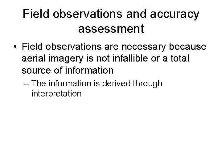 Field observations and accuracy assessment • Field observations are necessary because aerial imagery is