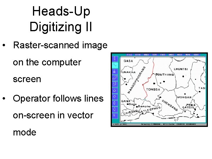 Heads-Up Digitizing II • Raster-scanned image on the computer screen • Operator follows lines